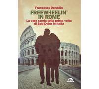Freewheelin' in Rome. La vera storia della prima volta di Bob Dylan in Italia [P
