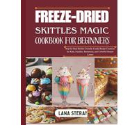 FREEZE-DRIED SKITTLES MAGIC COOKBOOK FOR BEGINNERS: Step-by-Step Skittles Crunchy Candy Recipe Creations for Kids, Families, Businesses, and Colorful Dessert Lovers