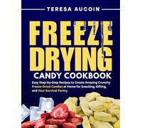 FREEZE DRYING CANDY COOKBOOK: Easy Step-by-Step Recipes to Create Amazing Crunchy Freeze-Dried Candies at Home for Snacking, Gifting, and Your Survival Pantry