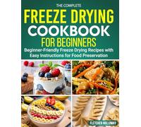 Freeze Drying Cookbook For Beginners: Beginner-Friendly Freeze Drying Recipes with Easy Instructions for Food Preservation.