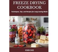 FREEZE DRYING COOKBOOK: Techniques, Tips, and Recipes for Long-Lasting Meals