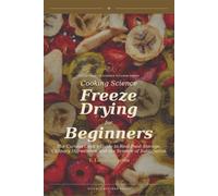 Freeze Drying for Beginners: The Curious Cook's Guide to Real-Food Storage, Culinary Ingredients, and the Science of Sublimation