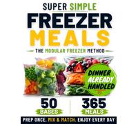 Freezer Meals for Busy Families: Cook Once, Choose Later. The Modular Freezer Method That Turns 50 Make-Ahead Bases into 365 Fast Family Meals Without Repeats or Last-Minute Takeout