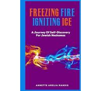Freezing Fire Igniting Ice: A Journey of Self-Discovery for Jewish Neshamas