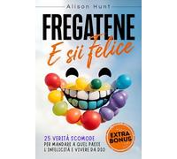 FREGATENE e Sii Felice: 25 Verità Scomode per Mandare a Quel Paese l'Infelicità e Vivere da Dio