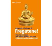 Fregatene! Piccole decisioni che danno qualità alla vita (e liberano dai rompiscatole)