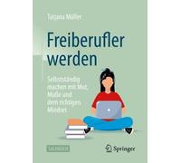 Freiberufler werden: Selbstständig machen mit Mut, Muße und dem richtigen Mindset
