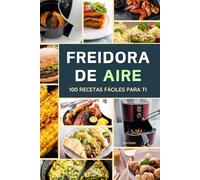 Freidora de Aire: Libro de Cocina :::: 100 Recetas fáciles para hacer en la freidora de aire.