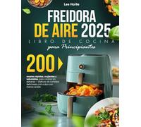 Freidora de Aire - Libro de Cocina para Principiantes: 200 recetas rápidas, crujientes y saludables para cocinar sin esfuerzo - Disfruta de comidas deliciosas y sin culpa con menos aceite