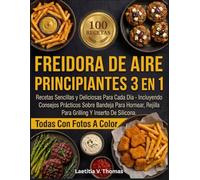 Freidora De Aire Para Principiantes 3 En 1: Recetas Fáciles y Deliciosas para Cada Día - Incluyendo Consejos Prácticos sobre Bandeja de Hornear, Rejilla y Inserto de Silicona