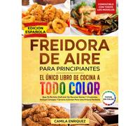 FREIDORA DE AIRE PARA PRINCIPIANTES: EL ÚNICO LIBRO DE COCINA A TODO COLOR QUE TE PERMITE DISFRUTAR DE RECETAS SANAS Y CRUJIENTES. BONUS: 19 CONSEJOS Y ERRORES A EVITAR PARA UNA FRITURA PERFECTA