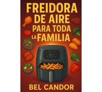 FREIDORA DE AIRE PARA TODA LA FAMILIA: Cómo Preparar Platos Rápidos y Deliciosos ¡Incluso Si Tienes Niños Exigentes!