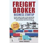 Freight Broker Business Startup: The most complete guide to start and run your own Freight brokerage business successfully with a practical Step-by-Step System
