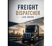 Freight Dispatcher Log Book: Load, Driver, Broker & Delivery Tracker for Trucking Business: Daily Freight Dispatch Record Book for Tracking Loads, Drivers & Shipments