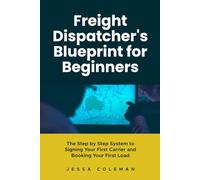 Freight Dispatcher's Blueprint for Beginners: The Step by Step System to Signing Your First Carrier and Booking Your First Load: 5