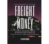 Freight Money: Launch Your Box Truck Business for Under $4K - No CDL, No Problem