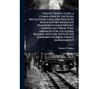 Freight Traffic Guide; a Compilation of the Rules, Regulations, Laws, and Practices, Which Govern Interstate Transportation of Freight, Express, and ... the Standard Course in Traffic Management P