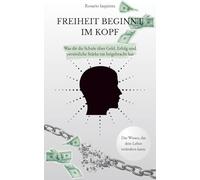 Freiheit beginnt im Kopf: Was dir die Schule über Geld, Erfolg und persönliche Stärke nie beigebracht hat