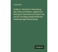 Freiherr I. Heinrich b. Wessenberg sein Leben und Wirken. zugleich ein Beitrag zur Geschichte der neuern zeit auf der Grundlage handschriftlicher Aufzeichnungen Wessenbergs