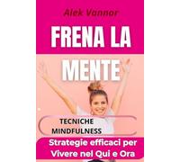 FRENA LA MENTE: Strategie Efficaci per Vivere nel Qui e Ora