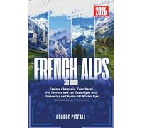 French Alps Ski Guide 2026: Explore Chamonix, Courchevel, Val Thorens and Les Deux Alpes with Itineraries and Après-Ski Winter Tips