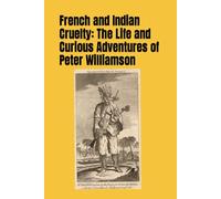 French and Indian Cruelty: The Life and Curious Adventures of Peter Williamson