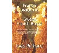French BRIOCHE: Sweet French Bread: Delicious, authentic and easy recipes from France according to traditional and modern thoughts. The best recipes the French Cuisine can offer you and your kitchen.