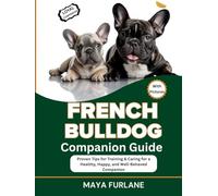 FRENCH BULLDOG COMPANION GUIDE: Proven Tips for Training & Caring for a Healthy, Happy, and Well-Behaved Companion