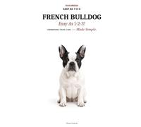 FRENCH BULLDOG Easy as 1-2-3: Solve Breathing Risks, Stop Bad Habits, and Raise a Healthy Frenchie Fast - The Complete Step-by-Step Guide for New Owners
