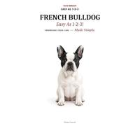 FRENCH BULLDOG Easy as 1-2-3: Solve Breathing Risks, Stop Bad Habits, and Raise a Healthy Frenchie Fast - The Complete Step-by-Step Guide for New Owners