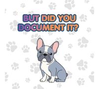 French Bulldog Journal - "But Did You Document It?" Funny Frenchie Notebook for Dog Lovers: 8.5 x 8.5 Inch Square Sketchbook - 90 Pages Mixed Lined & Blank Paper - Perfect Memory Keeping Gift