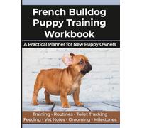 French Bulldog Puppy Training Workbook: A Practical First-Year Planner for New Puppy Owners: Training, Toilet Tracking, Feeding, Routines, Vet Notes, Grooming and Milestones
