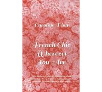 French Chic Wherever You Are: Petite lessons in French diet, staying slim, beauty, Parisian style, charm, elegance & mystique to embrace your inner Frenchness anywhere in the world