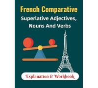 French Comparative Superlative Adjectives, Nouns And Verbs - Explanation & Workbook: Your complete guide to mastering comparative grammar in French with various exercises