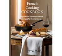 French Cooking Cookbook: Elegant and Timeless French Recipes for Home Cooks