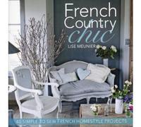 French Country Chic: 40 Simple to Sew French Homestyle Projects: 40 Sewing Projects for Customising and Decorating Your Home