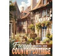 French Country Cottage Coloring Book: Charming Home Scenes with Blooming Yards and Cozy Cottages - A Peaceful Art Escape Designed for Grown-Up Tranquility and Joy