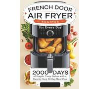 French Door Air Fryer Recipes for Every Day: 2000 Days of Simple, Tasty Dishes with a Step-by-Step 30-Day Meal Plan