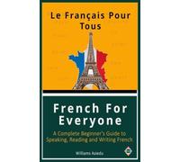 French For Everyone: A Complete Beginner's Guide to Speaking, Reading and Writing French