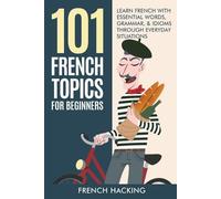 French Hacking 101 French Topics For Beginners - Learn French With e (Tascabile)