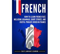 French: How to Learn French Fast, Including Grammar, Short Stories, and Useful Phrases When in France [Lingua Inglese]