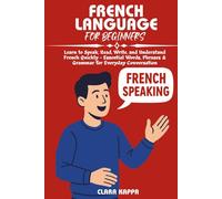 FRENCH LANGUAGE FOR BEGINNERS: Learn to Speak, Read, Write, and Understand French Quickly - Essential Words, Phrases & Grammar for Everyday Conversation