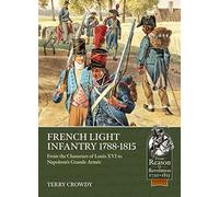 French Light Infantry 1784-1815: From the Chasseurs of Louis XVI to Napoleon's Grande Armée