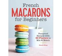 French Macarons for Beginners: Foolproof Recipes with 30 Shells and 30 Fillings