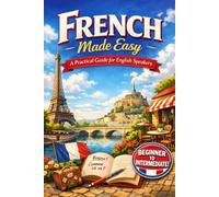 French Made Easy: A Practical Guide for American Learners to Master Essential French Through Real Conversations, Cultural Insights, and Step-by-Step Lessons