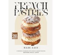 French Pastries Made Easy: A Friendly Cookbook with French Dessert Recipes Anyone Will Love