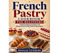 French Pastry Cookbook for Beginners: Traditional Baking Techniques and Elegant Desserts Made Simple for Home Bakers.