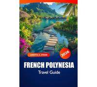 French Polynesia Travel Guide 2026: Explore Beaches, Attraction, Culture, and Hidden Gems of Tahiti, Bora Bora, and Moorea for an Island Adventure