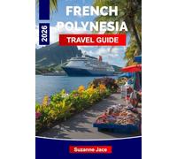 French Polynesia Travel Guide 2026: Explore Islands of Coral, Culture, and Clear Blue Depths