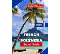 French Polynesia Travel Guide 2026: Your Complete Guide to Overwater Bungalows, Hidden Lagoons, and the Soul of the South Pacific